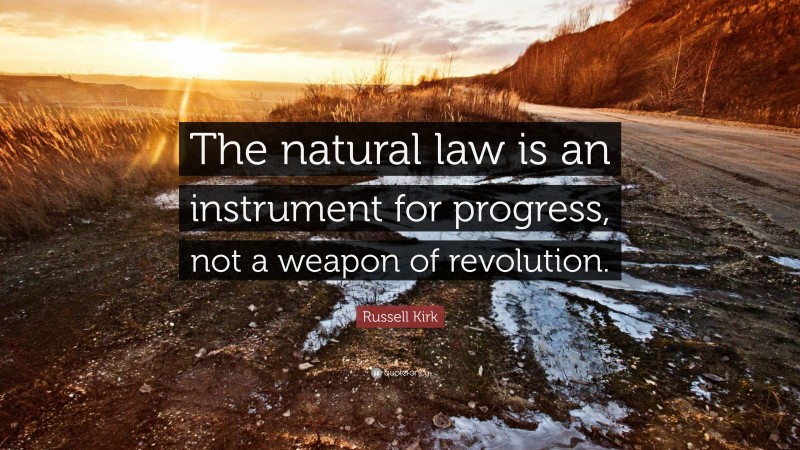 Russell Kirk Quote: “The natural law is an instrument for progress, not a weapon of revolution.”