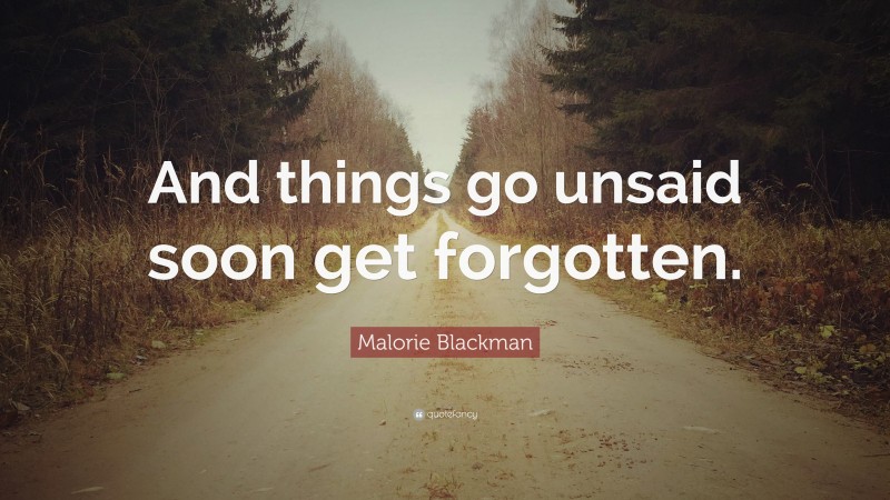 Malorie Blackman Quote: “And things go unsaid soon get forgotten.”