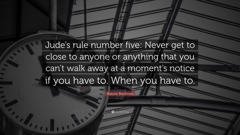 Malorie Blackman Quote: “Jude’s rule number five: Never get to close to anyone or anything that you can’t walk away at a moment’s notice if you have to. When you have to.”