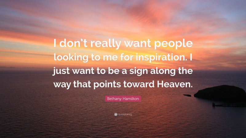 Bethany Hamilton Quote: “I don’t really want people looking to me for inspiration. I just want to be a sign along the way that points toward Heaven.”