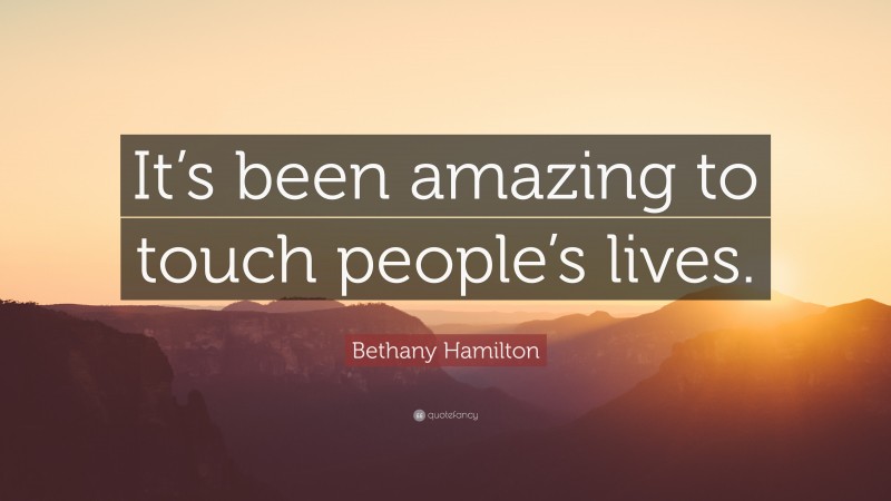 Bethany Hamilton Quote: “It’s been amazing to touch people’s lives.”