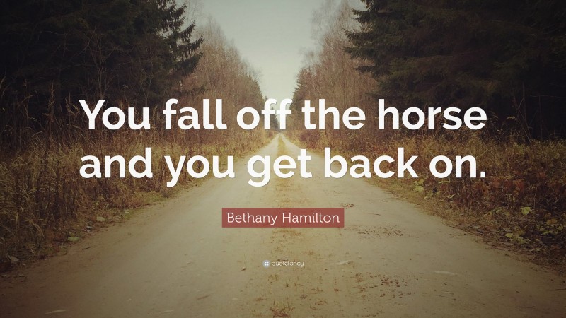 Bethany Hamilton Quote: “You fall off the horse and you get back on.”