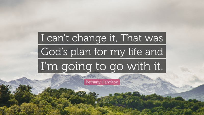 Bethany Hamilton Quote: “I can’t change it, That was God’s plan for my life and I’m going to go with it.”