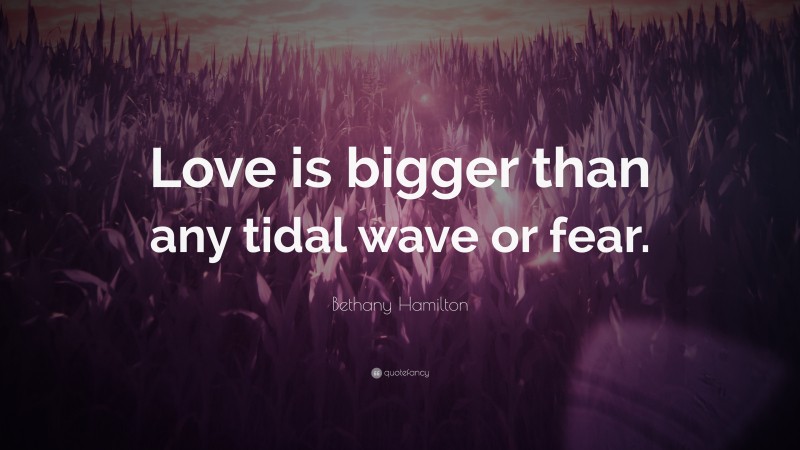 Bethany Hamilton Quote: “Love is bigger than any tidal wave or fear.”