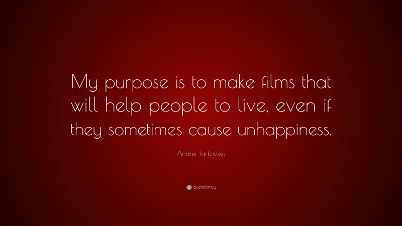 Andrei Tarkovsky Quote: “My purpose is to make films that will help people to live, even if they sometimes cause unhappiness.”