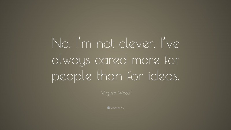 Virginia Woolf Quote: “No, I’m not clever. I’ve always cared more for people than for ideas.”