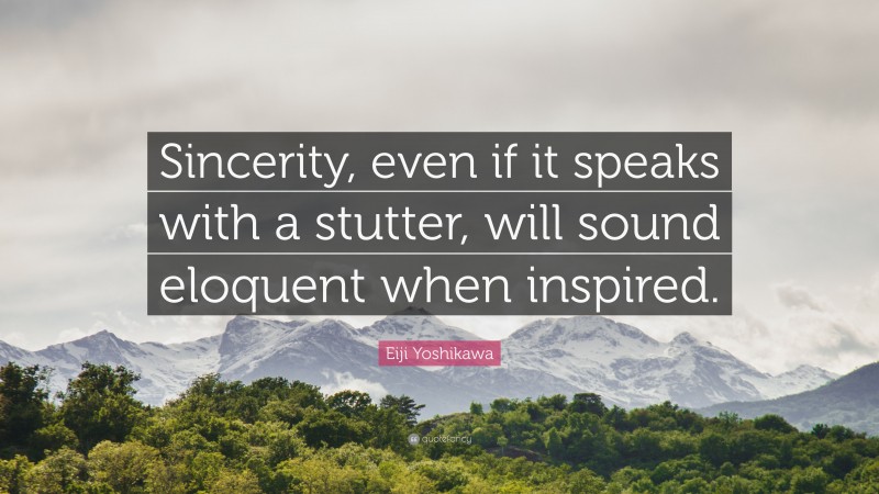Eiji Yoshikawa Quote: “Sincerity, even if it speaks with a stutter, will sound eloquent when inspired.”