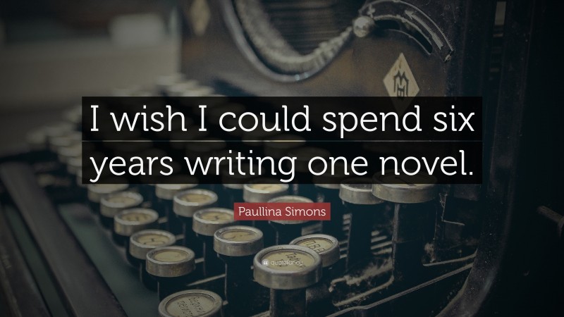 Paullina Simons Quote: “I wish I could spend six years writing one novel.”