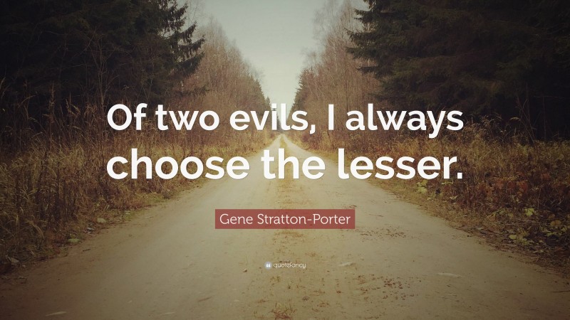 Gene Stratton-Porter Quote: “Of two evils, I always choose the lesser.”