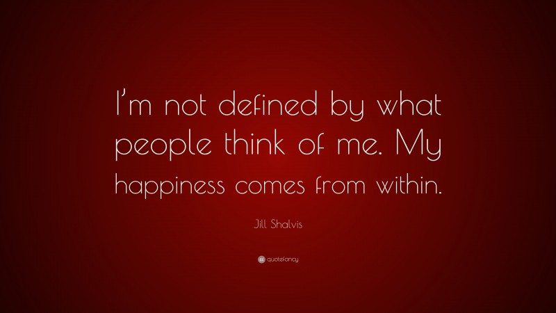 Jill Shalvis Quote: “I’m not defined by what people think of me. My happiness comes from within.”