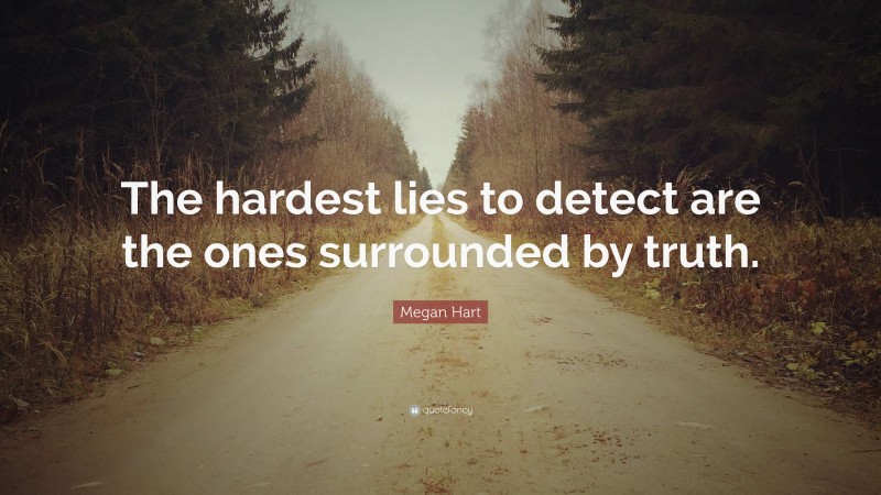Megan Hart Quote: “The hardest lies to detect are the ones surrounded by truth.”