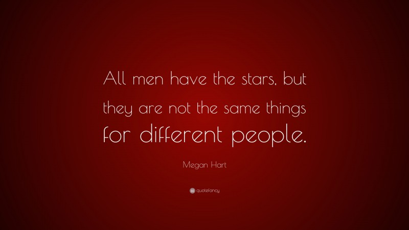 Megan Hart Quote: “All men have the stars, but they are not the same things for different people.”