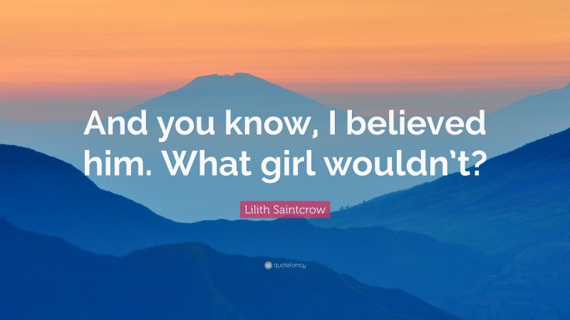 Lilith Saintcrow Quote: “And you know, I believed him. What girl wouldn’t?”