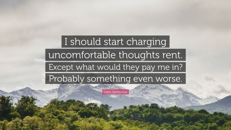 Lilith Saintcrow Quote: “I should start charging uncomfortable thoughts rent. Except what would they pay me in? Probably something even worse.”
