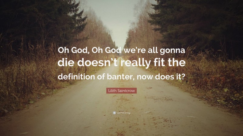 Lilith Saintcrow Quote: “Oh God, Oh God we’re all gonna die doesn’t really fit the definition of banter, now does it?”