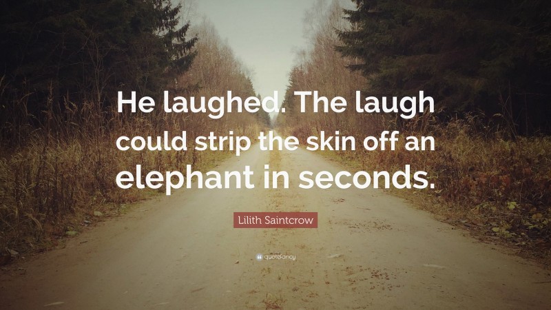 Lilith Saintcrow Quote: “He laughed. The laugh could strip the skin off an elephant in seconds.”