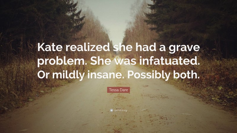 Tessa Dare Quote: “Kate realized she had a grave problem. She was infatuated. Or mildly insane. Possibly both.”