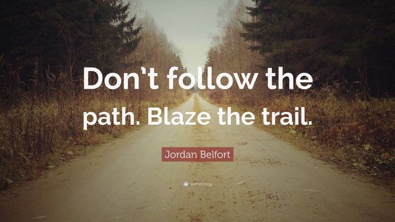 Jordan Belfort Quote: “Don’t follow the path. Blaze the trail.”