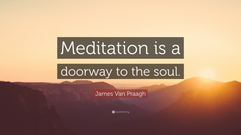 James Van Praagh Quote: “Meditation is a doorway to the soul.”