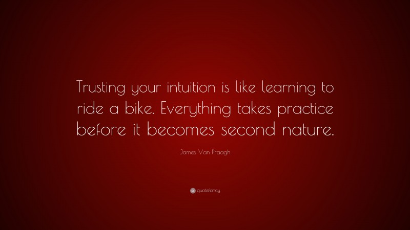 James Van Praagh Quote: “Trusting your intuition is like learning to ride a bike. Everything takes practice before it becomes second nature.”