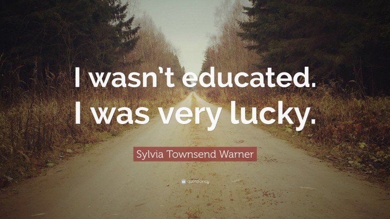 Sylvia Townsend Warner Quote: “I wasn’t educated. I was very lucky.”