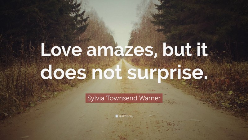Sylvia Townsend Warner Quote: “Love amazes, but it does not surprise.”