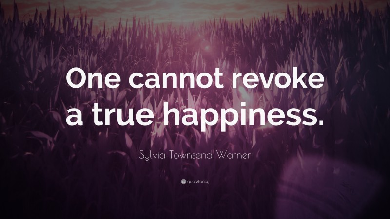 Sylvia Townsend Warner Quote: “One cannot revoke a true happiness.”