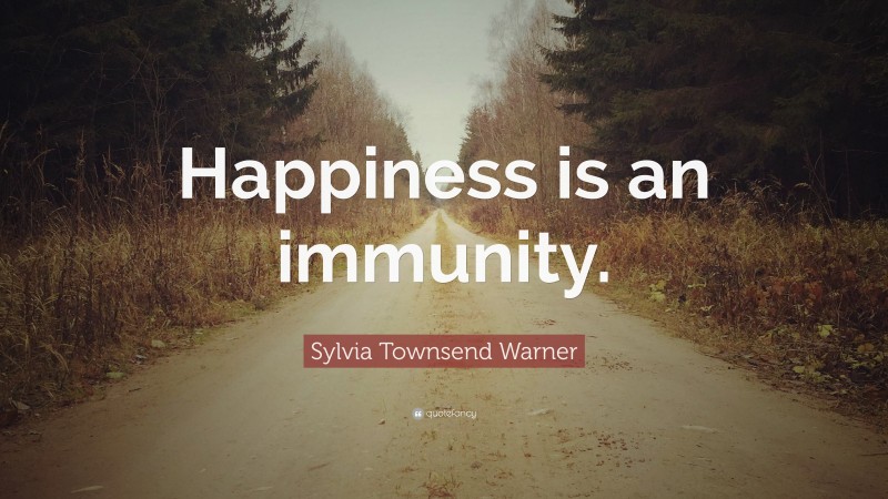 Sylvia Townsend Warner Quote: “Happiness is an immunity.”