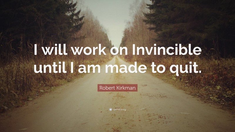 Robert Kirkman Quote: “I will work on Invincible until I am made to quit.”