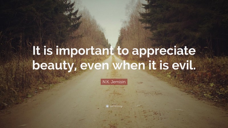 N.K. Jemisin Quote: “It is important to appreciate beauty, even when it is evil.”