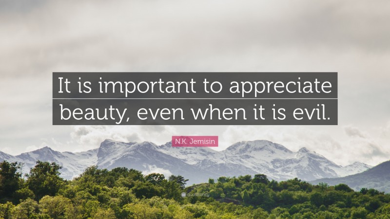 N.K. Jemisin Quote: “It is important to appreciate beauty, even when it is evil.”