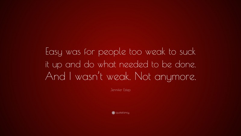 Jennifer Estep Quote: “Easy was for people too weak to suck it up and do what needed to be done. And I wasn’t weak. Not anymore.”