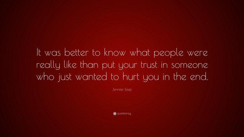 Jennifer Estep Quote: “It was better to know what people were really like than put your trust in someone who just wanted to hurt you in the end.”