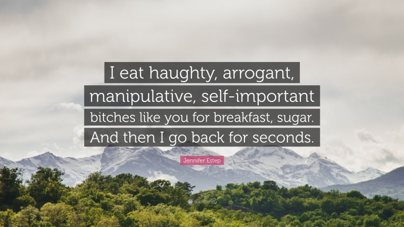 Jennifer Estep Quote: “I eat haughty, arrogant, manipulative, self-important bitches like you for breakfast, sugar. And then I go back for seconds.”