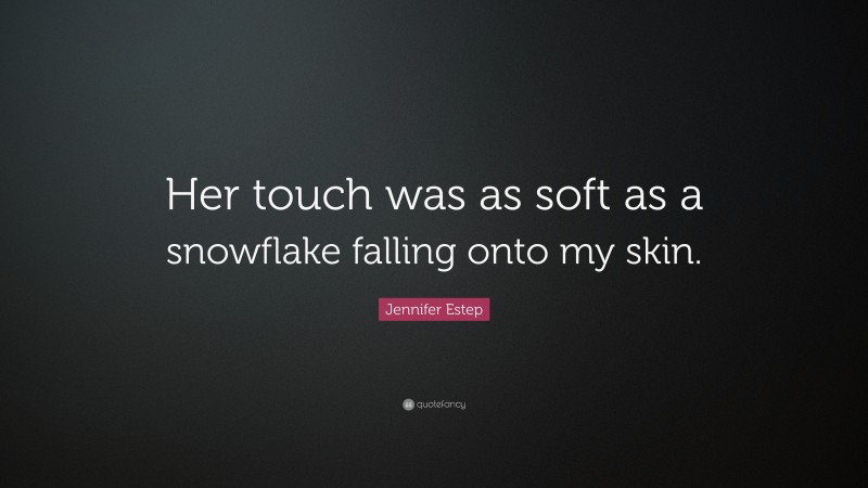 Jennifer Estep Quote: “Her touch was as soft as a snowflake falling onto my skin.”
