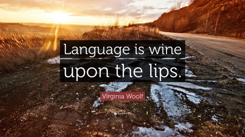 Virginia Woolf Quote: “Language is wine upon the lips.”
