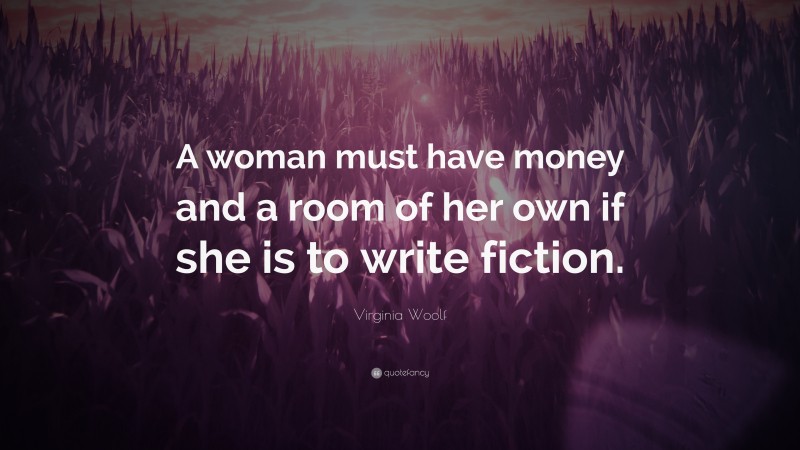 Virginia Woolf Quote: “A woman must have money and a room of her own if she is to write fiction.”
