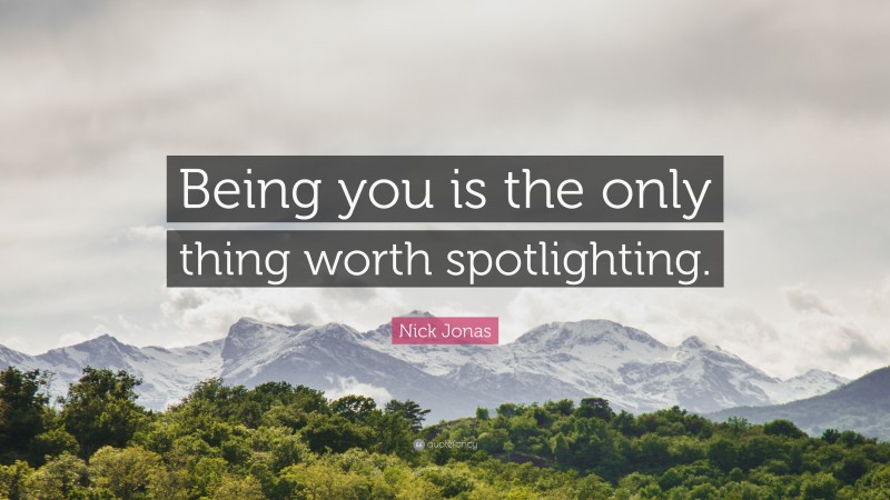 Nick Jonas Quote: “Being you is the only thing worth spotlighting.”