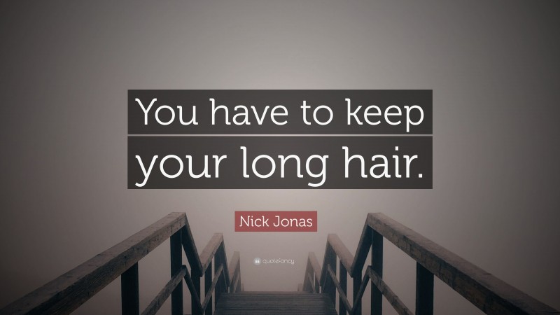 Nick Jonas Quote: “You have to keep your long hair.”