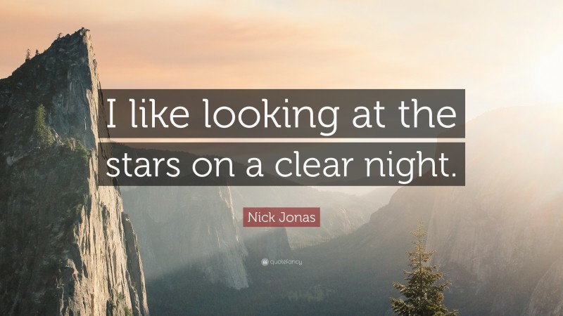 Nick Jonas Quote: “I like looking at the stars on a clear night.”