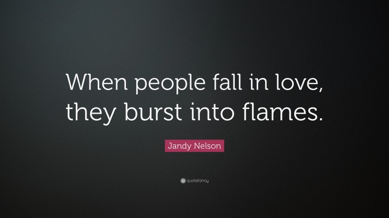 Jandy Nelson Quote: “When people fall in love, they burst into flames.”