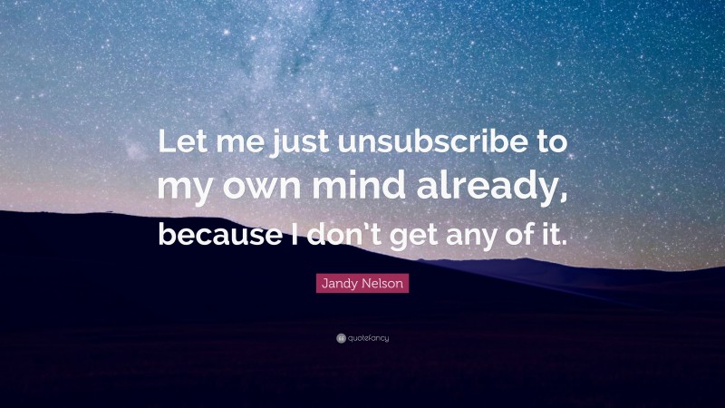 Jandy Nelson Quote: “Let me just unsubscribe to my own mind already, because I don’t get any of it.”