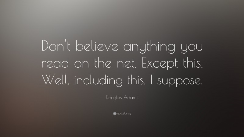 Douglas Adams Quote: “Don't believe anything you read on the net. Except this. Well, including this, I suppose.”