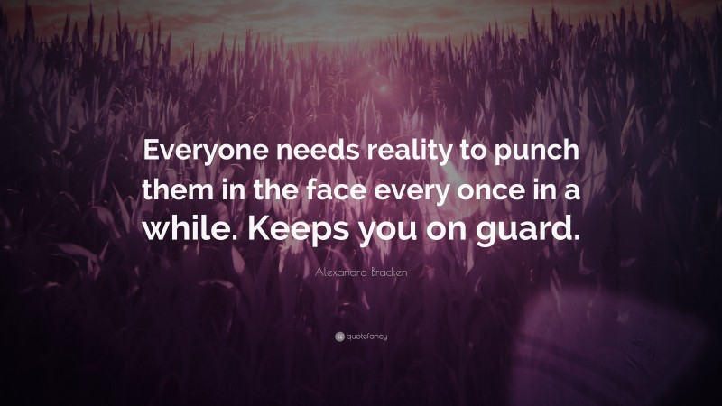 Alexandra Bracken Quote: “Everyone needs reality to punch them in the face every once in a while. Keeps you on guard.”