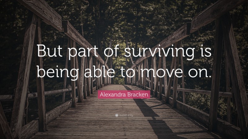 Alexandra Bracken Quote: “But part of surviving is being able to move on.”