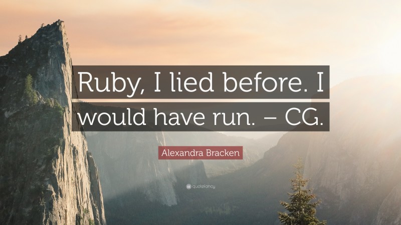Alexandra Bracken Quote: “Ruby, I lied before. I would have run. – CG.”