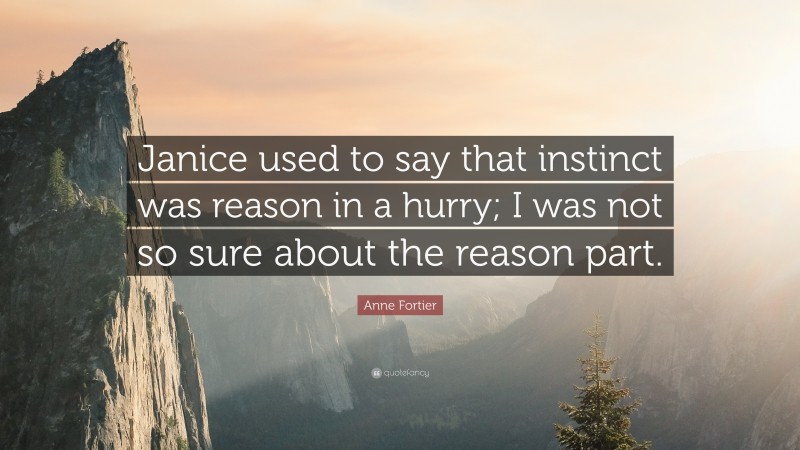 Anne Fortier Quote: “Janice used to say that instinct was reason in a hurry; I was not so sure about the reason part.”