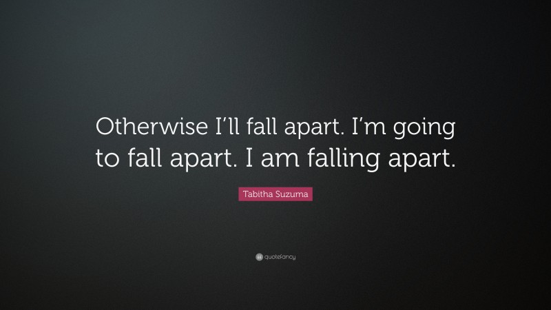 Tabitha Suzuma Quote: “Otherwise I’ll fall apart. I’m going to fall apart. I am falling apart.”