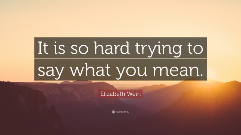 Elizabeth Wein Quote: “It is so hard trying to say what you mean.”