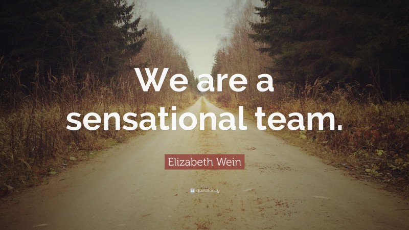 Elizabeth Wein Quote: “We are a sensational team.”
